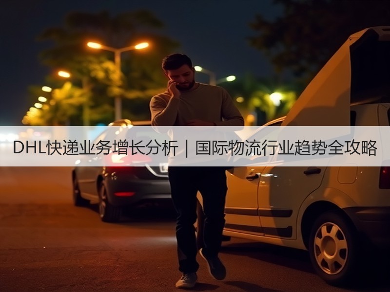 DHL快递业务增长分析|国际物流行业趋势全攻略 DHL快递业务增长分析|国际物流行业趋势全攻略