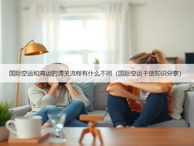 国际空运和海运的清关流程有什么不同(国际空运干货知识分享)(图1) 国际空运和海运的清关流程有什么不同(国际空运干货知识分享)(图1)