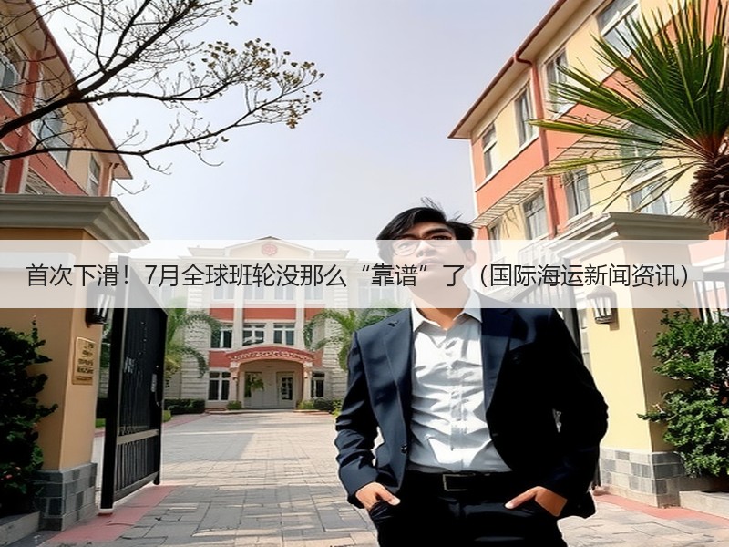 首次下滑!7月全球班轮没那么“靠谱”了(国际海运新闻资讯) 首次下滑!7月全球班轮没那么“靠谱”了(国际海运新闻资讯)