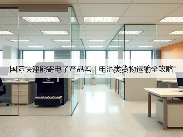 国际快递能寄电子产品吗|电池类货物运输全攻略(图1) 国际快递能寄电子产品吗|电池类货物运输全攻略(图1)