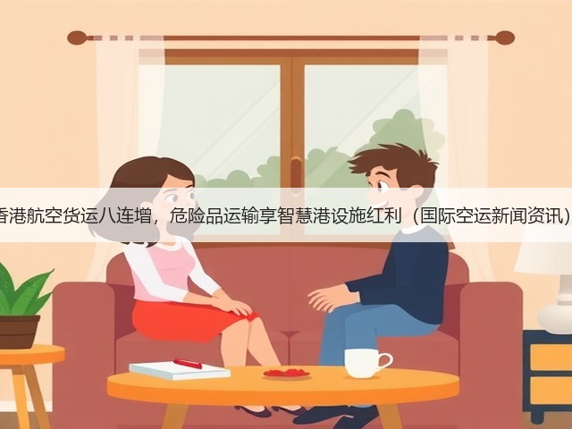 香港航空货运八连增，危险品运输享智慧港设施红利（国际空运新闻资讯）(图2)