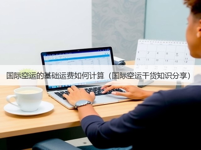 国际空运的基础运费如何计算（国际空运干货知识分享）(图1)