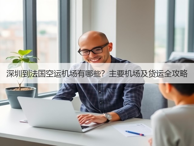 深圳到法国空运机场有哪些?主要机场及货运全攻略(图1) 深圳到法国空运机场有哪些?主要机场及货运全攻略(图1)