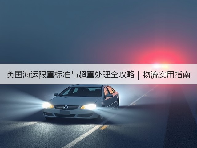 英国海运限重标准与超重处理全攻略|物流实用指南(图3) 英国海运限重标准与超重处理全攻略|物流实用指南(图3)