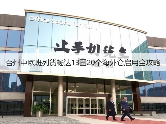 台州中欧班列货畅达13国20个海外仓启用全攻略(图2)
