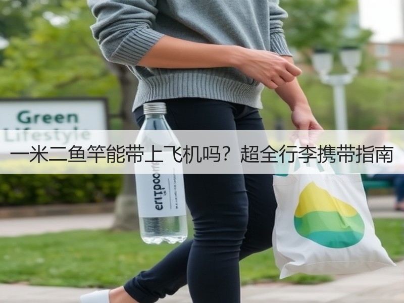 一米二鱼竿能带上飞机吗？超全行李携带指南