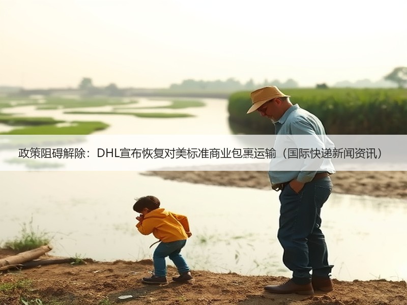 政策阻碍解除:DHL宣布恢复对美标准商业包裹运输(国际快递新闻资讯) 政策阻碍解除:DHL宣布恢复对美标准商业包裹运输(国际快递新闻资讯)