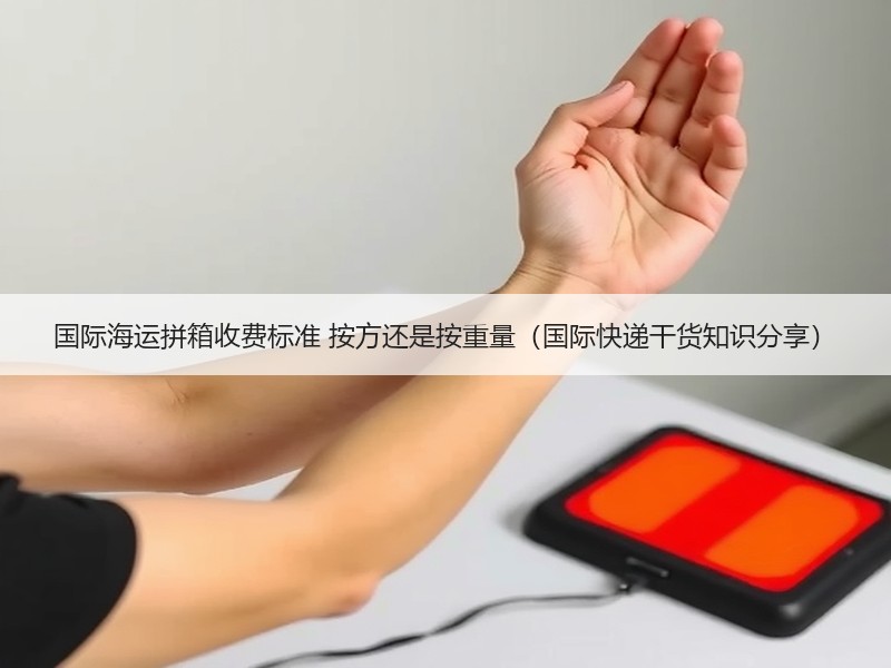国际海运拼箱收费标准 按方还是按重量（国际快递干货知识分享）
