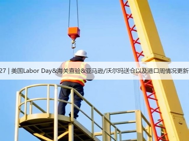 8.27 | 美国Labor Day&海关查验&亚马逊/沃尔玛送仓以及港口周情况更新!(图3) 8.27 | 美国Labor Day&海关查验&亚马逊/沃尔玛送仓以及港口周情况更新!(图3)