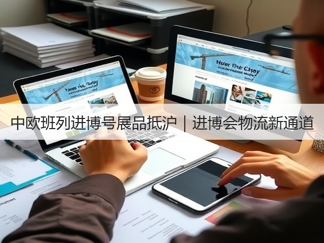 中欧班列进博号展品抵沪｜进博会物流新通道(图2)