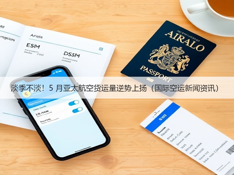 淡季不淡！5 月亚太航空货运量逆势上扬（国际空运新闻资讯）