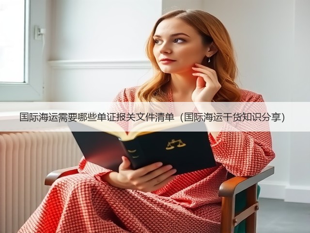 国际海运需要哪些单证报关文件清单(国际海运干货知识分享)(图1) 国际海运需要哪些单证报关文件清单(国际海运干货知识分享)(图1)