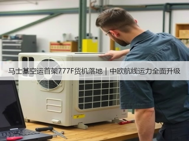 马士基空运首架777F货机落地|中欧航线运力全面升级(图3) 马士基空运首架777F货机落地|中欧航线运力全面升级(图3)