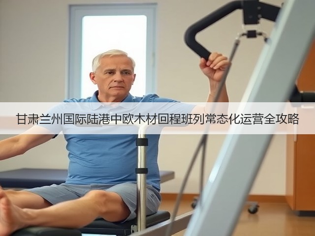 甘肃兰州国际陆港中欧木材回程班列常态化运营全攻略(图1) 甘肃兰州国际陆港中欧木材回程班列常态化运营全攻略(图1)