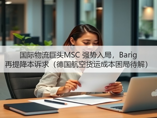 国际物流巨头MSC 强势入局,Barig 再提降本诉求(德国航空货运成本困局待解)(图2) 国际物流巨头MSC 强势入局,Barig 再提降本诉求(德国航空货运成本困局待解)(图2)