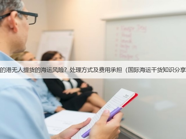 目的港无人提货的海运风险?处理方式及费用承担(国际海运干货知识分享)(图2) 目的港无人提货的海运风险?处理方式及费用承担(国际海运干货知识分享)(图2)