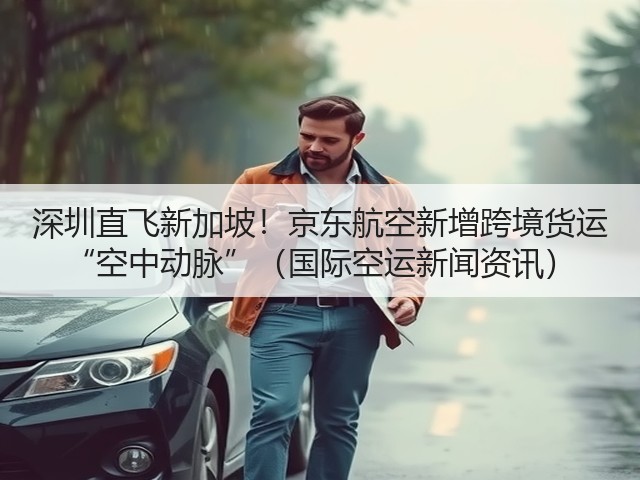 深圳直飞新加坡!京东航空新增跨境货运 “空中动脉”(国际空运新闻资讯)(图1) 深圳直飞新加坡!京东航空新增跨境货运 “空中动脉”(国际空运新闻资讯)(图1)