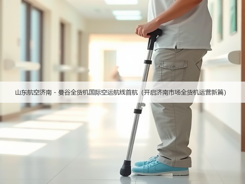 山东航空济南 - 曼谷全货机国际空运航线首航（开启济南市场全货机运营新篇）