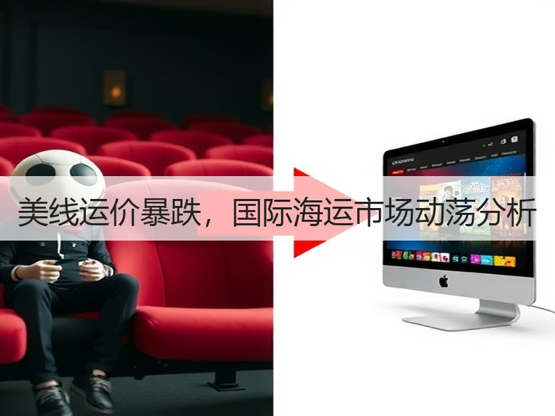 美线运价暴跌,国际海运市场动荡分析 美线运价暴跌,国际海运市场动荡分析