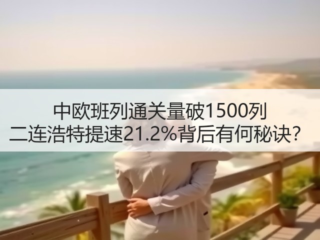中欧班列通关量破1500列 二连浩特提速21.2%背后有何秘诀?(图1) 中欧班列通关量破1500列 二连浩特提速21.2%背后有何秘诀?(图1)