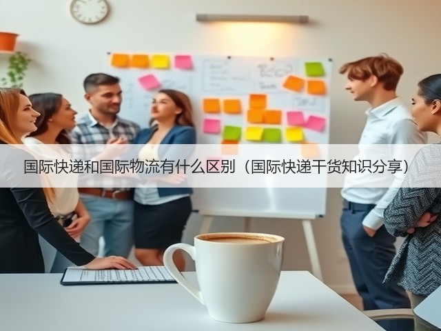 国际快递和国际物流有什么区别(国际快递干货知识分享)(图2) 国际快递和国际物流有什么区别(国际快递干货知识分享)(图2)