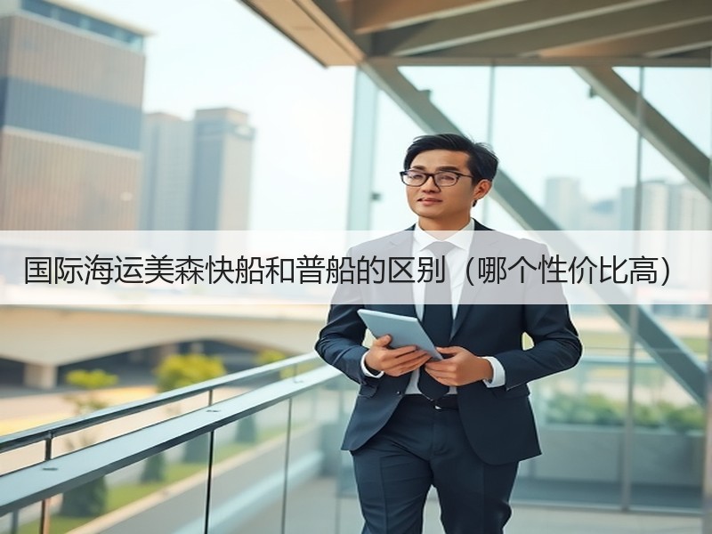 国际海运美森快船和普船的区别（哪个性价比高）