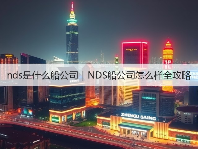 nds是什么船公司|NDS船公司怎么样全攻略(图1) nds是什么船公司|NDS船公司怎么样全攻略(图1)