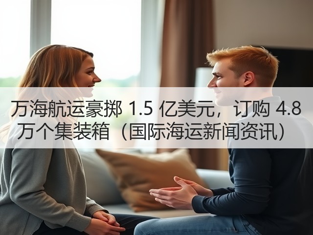 万海航运豪掷 1.5 亿美元,订购 4.8 万个集装箱(国际海运新闻资讯)(图2) 万海航运豪掷 1.5 亿美元,订购 4.8 万个集装箱(国际海运新闻资讯)(图2)