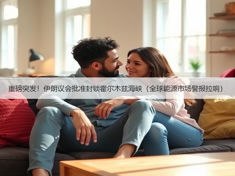 重磅突发!伊朗议会批准封锁霍尔木兹海峡(全球能源市场警报拉响) 重磅突发!伊朗议会批准封锁霍尔木兹海峡(全球能源市场警报拉响)
