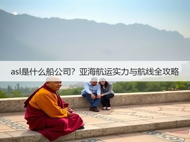 asl是什么船公司?亚海航运实力与航线全攻略(图1) asl是什么船公司?亚海航运实力与航线全攻略(图1)