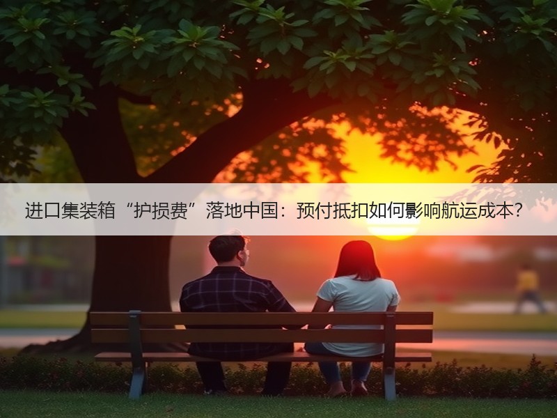 进口集装箱“护损费”落地中国:预付抵扣如何影响航运成本? 进口集装箱“护损费”落地中国:预付抵扣如何影响航运成本?