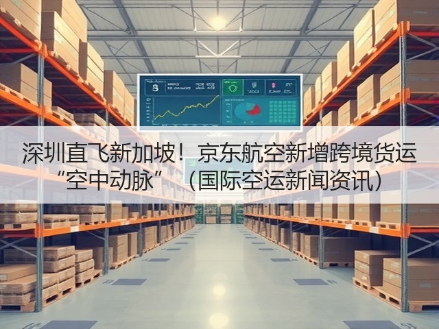 深圳直飞新加坡!京东航空新增跨境货运 “空中动脉”(国际空运新闻资讯)(图2) 深圳直飞新加坡!京东航空新增跨境货运 “空中动脉”(国际空运新闻资讯)(图2)