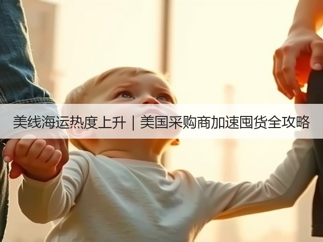 美线海运热度上升|美国采购商加速囤货全攻略(图2) 美线海运热度上升|美国采购商加速囤货全攻略(图2)
