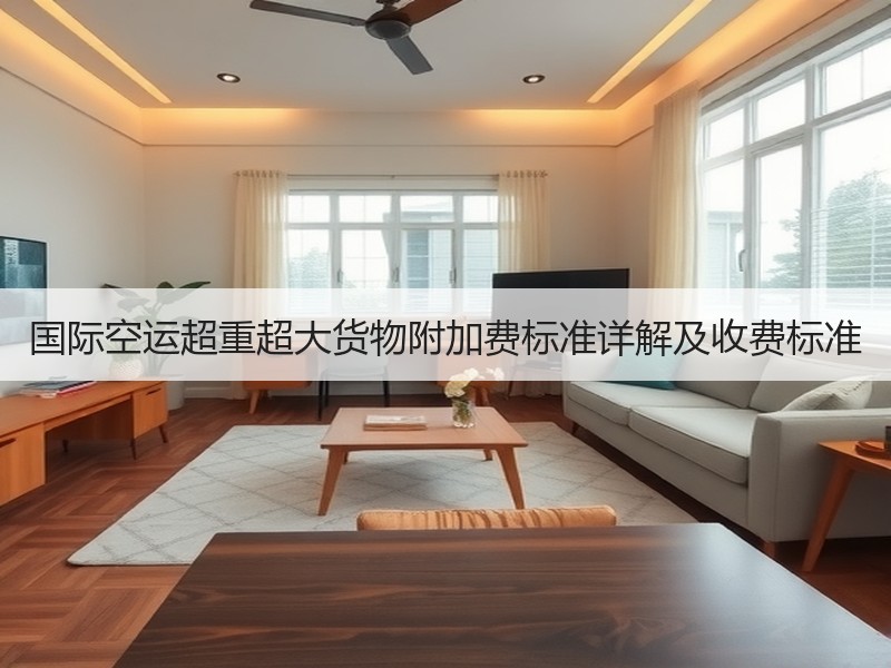 国际空运超重超大货物附加费标准详解及收费标准