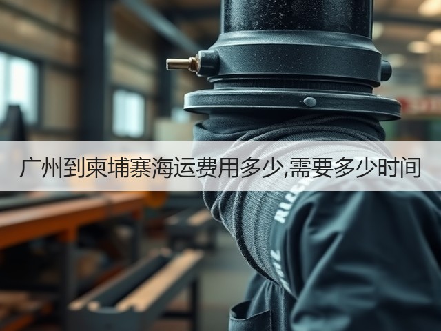 广州到柬埔寨海运费用多少,需要多少时间(图2) 广州到柬埔寨海运费用多少,需要多少时间(图2)