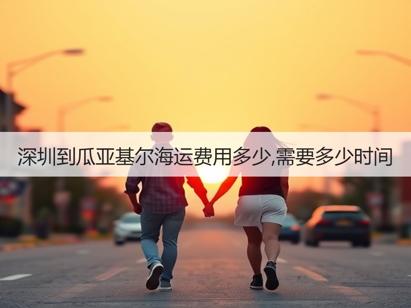 深圳到瓜亚基尔海运费用多少,需要多少时间