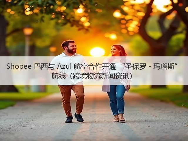 Shopee 巴西与 Azul 航空合作开通 “圣保罗 - 玛瑙斯” 航线(跨境物流新闻资讯)(图1) Shopee 巴西与 Azul 航空合作开通 “圣保罗 - 玛瑙斯” 航线(跨境物流新闻资讯)(图1)