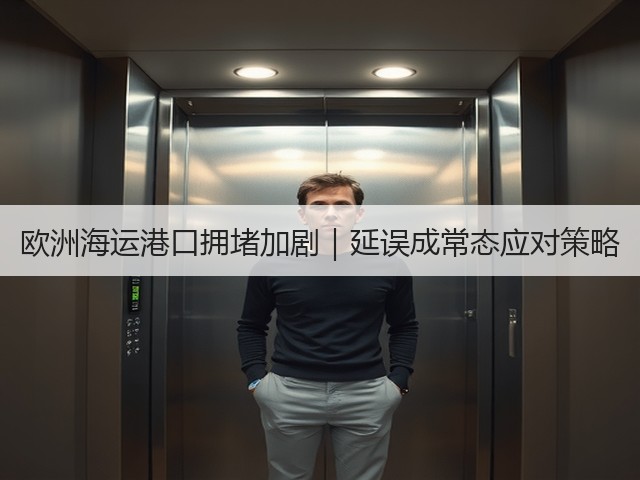 欧洲海运港口拥堵加剧|延误成常态应对策略(图3) 欧洲海运港口拥堵加剧|延误成常态应对策略(图3)