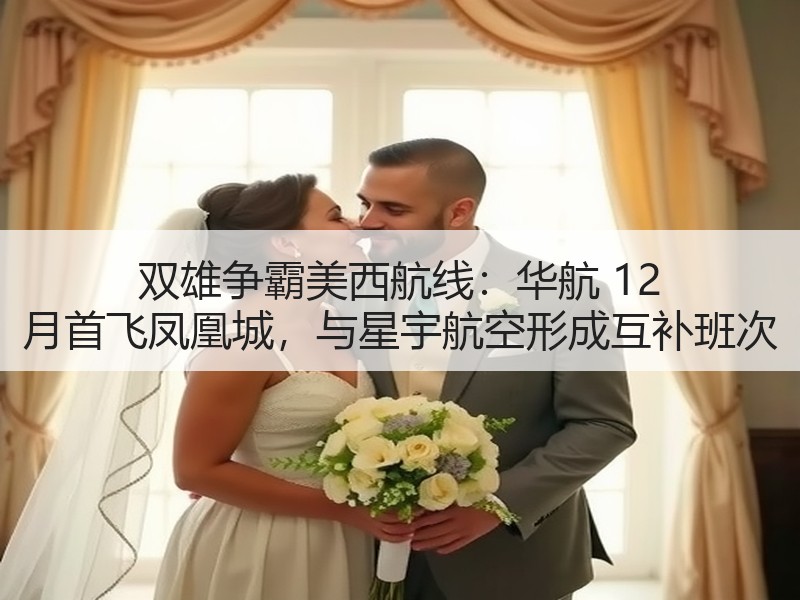 双雄争霸美西航线:华航 12 月首飞凤凰城,与星宇航空形成互补班次 双雄争霸美西航线:华航 12 月首飞凤凰城,与星宇航空形成互补班次