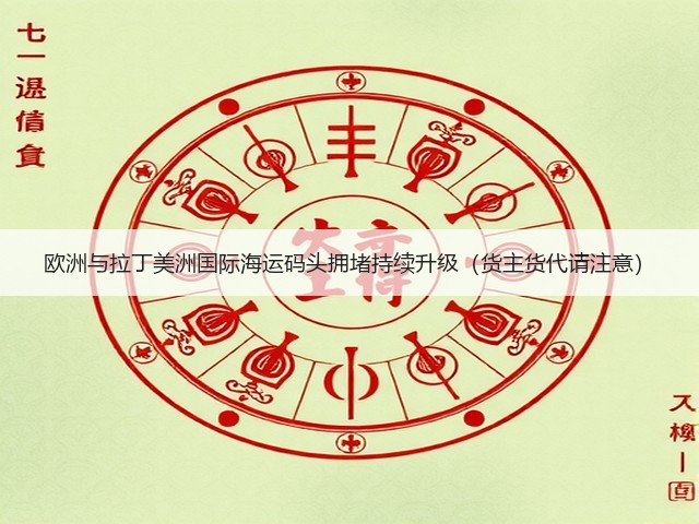 欧洲与拉丁美洲国际海运码头拥堵持续升级（货主货代请注意）(图3)