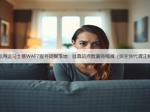 国际海运马士基WAF7服务调整落地:挂靠站点数量将缩减(货主货代请注意)(图1) 国际海运马士基WAF7服务调整落地:挂靠站点数量将缩减(货主货代请注意)(图1)