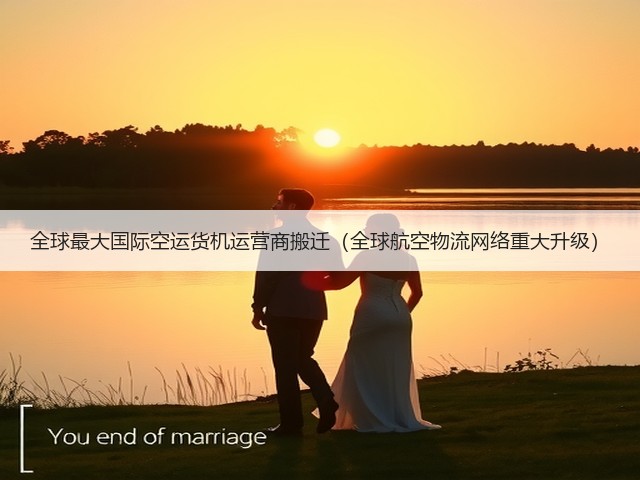 全球最大国际空运货机运营商搬迁(全球航空物流网络重大升级)(图3) 全球最大国际空运货机运营商搬迁(全球航空物流网络重大升级)(图3)