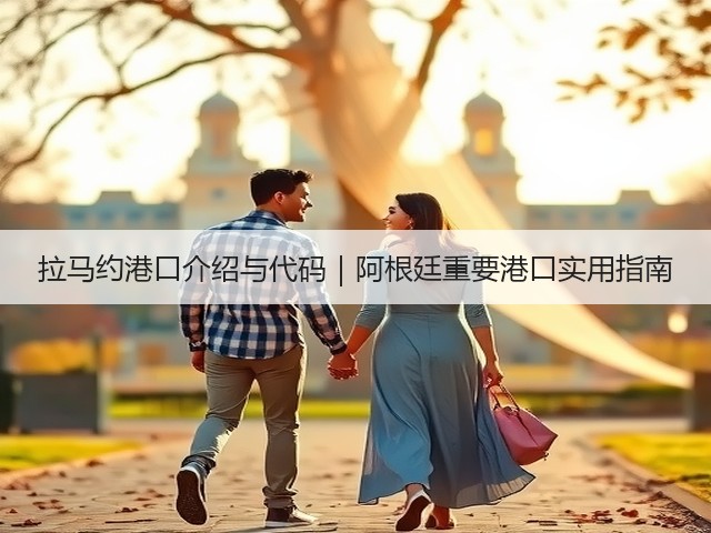 拉马约港口介绍与代码｜阿根廷重要港口实用指南(图3)