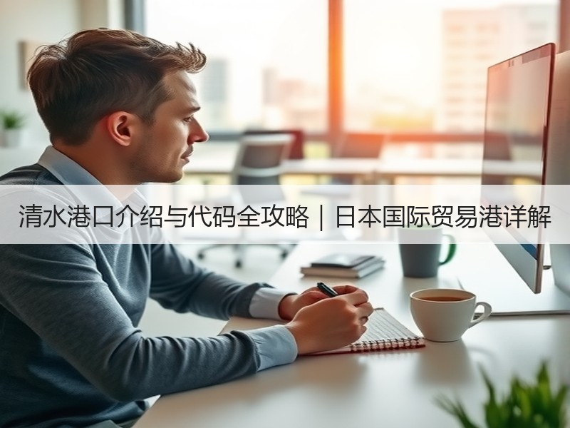 清水港口介绍与代码全攻略｜日本国际贸易港详解