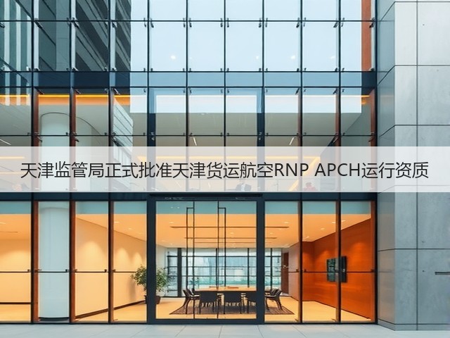 天津监管局正式批准天津货运航空RNP APCH运行资质(图3) 天津监管局正式批准天津货运航空RNP APCH运行资质(图3)