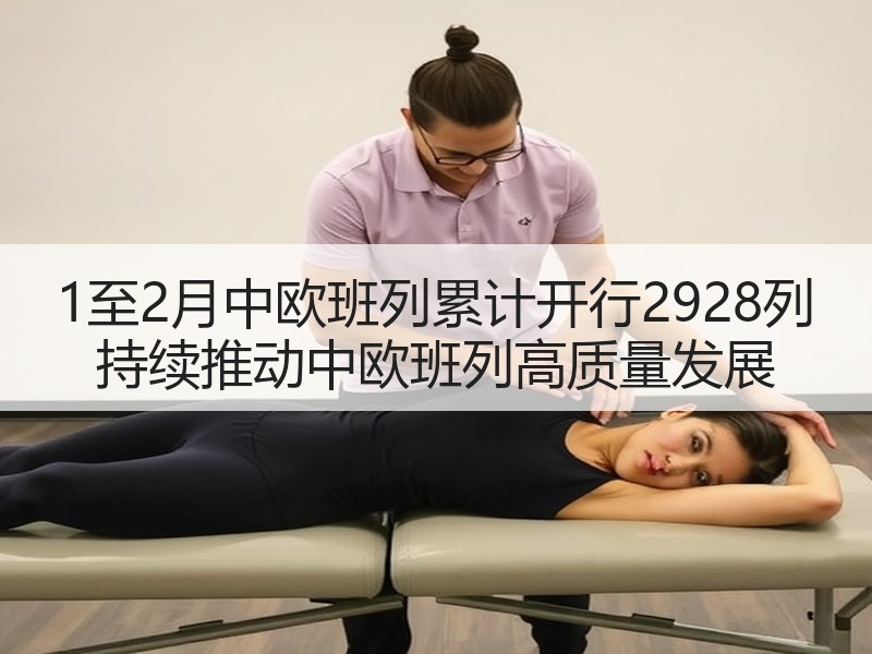 1至2月中欧班列累计开行2928列 持续推动中欧班列高质量发展