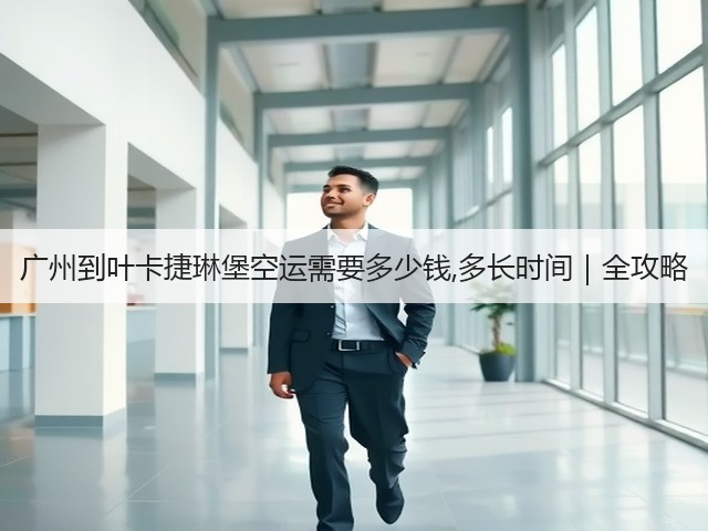 广州到叶卡捷琳堡空运需要多少钱,多长时间|全攻略(图1) 广州到叶卡捷琳堡空运需要多少钱,多长时间|全攻略(图1)