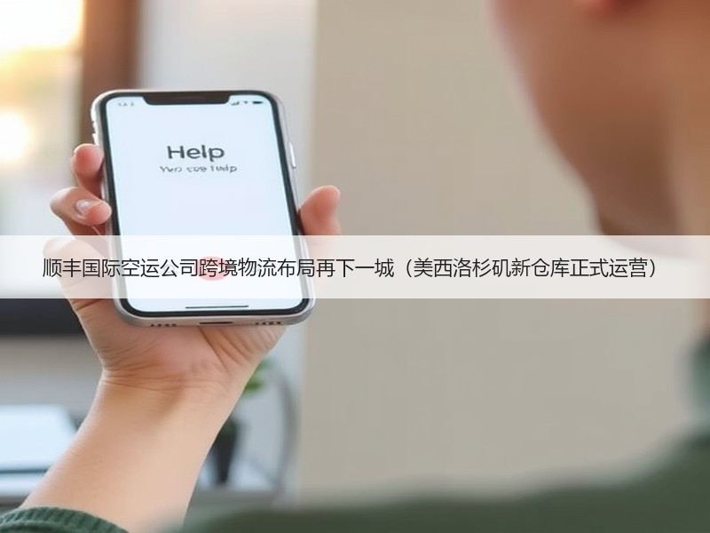 顺丰国际空运公司跨境物流布局再下一城(美西洛杉矶新仓库正式运营) 顺丰国际空运公司跨境物流布局再下一城(美西洛杉矶新仓库正式运营)
