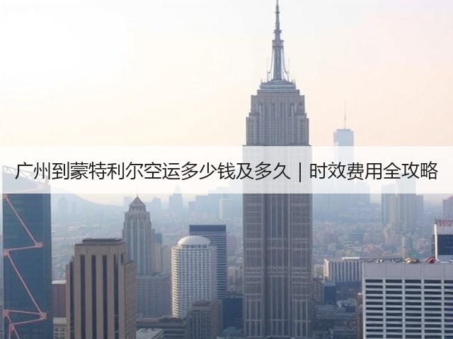 广州到蒙特利尔空运多少钱及多久|时效费用全攻略(图2) 广州到蒙特利尔空运多少钱及多久|时效费用全攻略(图2)