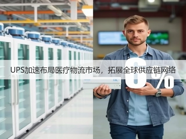 UPS加速布局医疗物流市场,拓展全球供应链网络(图1) UPS加速布局医疗物流市场,拓展全球供应链网络(图1)